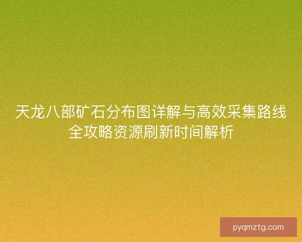 天龙八部矿石分布图详解与高效采集路线全攻略资源刷新时间解析