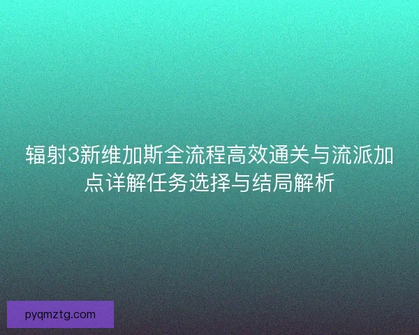 辐射3新维加斯全流程高效通关与流派加点详解任务选择与结局解析