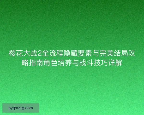 樱花大战2全流程隐藏要素与完美结局攻略指南角色培养与战斗技巧详解