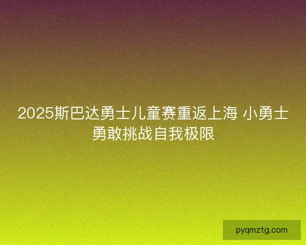 2025斯巴达勇士儿童赛重返上海 小勇士勇敢挑战自我极限