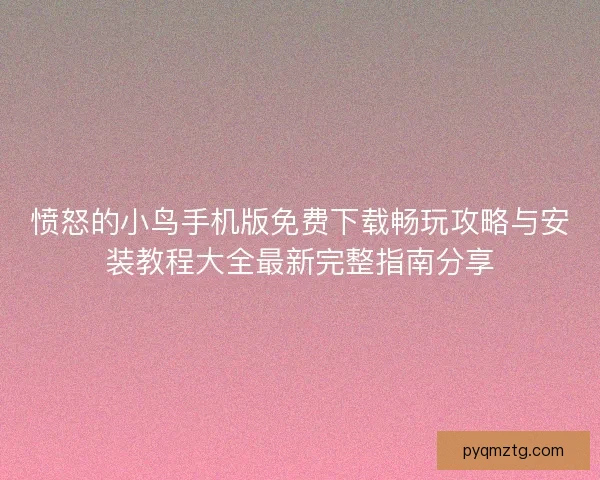 愤怒的小鸟手机版免费下载畅玩攻略与安装教程大全最新完整指南分享
